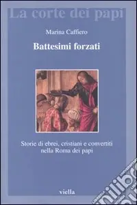 Super Prezzo Battesimi forzati. Storie di ebrei, cristiani e convertiti nella Roma dei papi