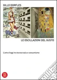Le oscillazioni del gusto. L‘arte d‘oggi tra tecnocrazia e consumismo. Ediz. illustrata Offerta Del Giorno