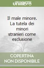 Offerta Speciale Il male minore. La tutela dei minori stranieri come esclusione
