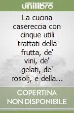 La cucina casereccia con cinque utili trattati della frutta, de‘ vini, de‘ gelati, de‘ rosolj, e della manifattura de‘ dolci di M. F. Vendita Finale