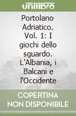 Professionale Portolano Adriatico. Vol. 1 I giochi dello sguardo. L‘Albania, i Balcani e l‘Occidente