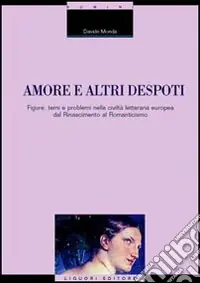 Spedito Oggi Amore e altri despoti. Figure, temi e problemi nella civiltà letteraria europea dal Rinascimento al Romanticismo