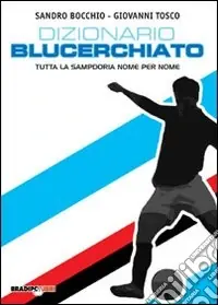 Dizionario blucerchiato. Tutta la Sampdoria nome per nome Promozione Esclusiva