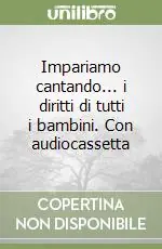 Impariamo cantando... i diritti di tutti i bambini. Con audiocassetta Quantità Limitata