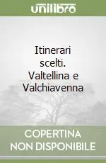 Super Prezzo Itinerari scelti. Valtellina e Valchiavenna