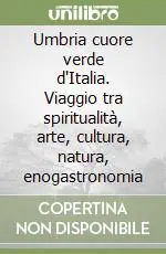 Di Tendenza Umbria cuore verde d‘Italia. Viaggio tra spiritualità, arte, cultura, natura, enogastronomia