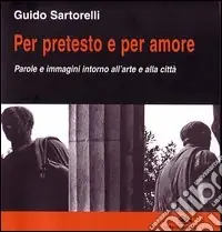 Per pretesto e per amore. Parole e immagini intorno all‘arte e alla città Ordina Subito