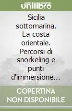 Sicilia sottomarina. La costa orientale. Percorsi di snorkeling e punti d‘immersione nelle aree marine protette e d‘interesse naturalistico Di Tendenza