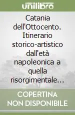 Catania dell‘Ottocento. Itinerario storico-artistico dall‘età napoleonica a quella risorgimentale e industriale Non Perdere