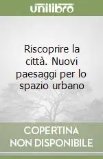 Riscoprire la città. Nuovi paesaggi per lo spazio urbano Offerta Lampo