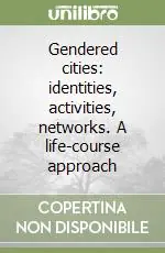 Gendered cities identities, activities, networks. A life-course approach Ultima Occasione