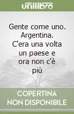 Subito Disponibile Gente come uno. Argentina. C‘era una volta un paese e ora non c‘è più