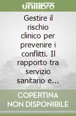 Gestire il rischio clinico per prevenire i conflitti. Il rapporto tra servizio sanitario e cittadini Più Venduto
