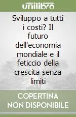 Sviluppo a tutti i costi? Il futuro dell‘economia mondiale e il feticcio della crescita senza limiti Miglior Prezzo