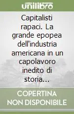 Consegna Rapida Capitalisti rapaci. La grande epopea dell‘industria americana in un capolavoro inedito di storia economica «The Robber Barons»
