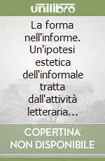 La forma nell‘informe. Un‘ipotesi estetica dell‘informale tratta dall‘attività letteraria moderna e contemporanea Super Prezzo