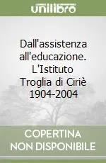 Dall‘assistenza all‘educazione. L‘Istituto Troglia di Ciriè 1904-2004 Subito Disponibile