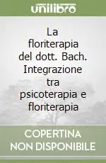 La floriterapia del dott. Bach. Integrazione tra psicoterapia e floriterapia Direttamente Dal Produttore