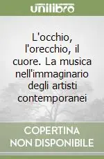 Prezzo Ridotto L‘occhio, l‘orecchio, il cuore. La musica nell‘immaginario degli artisti contemporanei