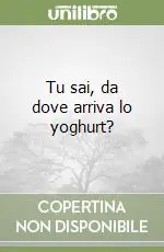 Bestseller Tu sai, da dove arriva lo yoghurt?