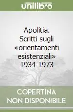 Occasione Apolitia. Scritti sugli «orientamenti esistenziali» 1934-1973