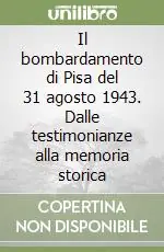 Il bombardamento di Pisa del 31 agosto 1943. Dalle testimonianze alla memoria storica Promozione Esclusiva