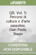 QB. Vol. 5 Percorsi di cultura e d‘arte sassolesi. Gian Paolo Biasin Must-Have