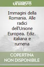 Immagini della Romania. Alle radici dell‘Unione Europea. Ediz. italiana e rumena Affare