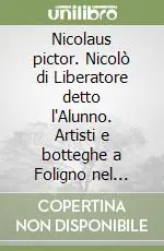 Nicolaus pictor. Nicolò di Liberatore detto l‘Alunno. Artisti e botteghe a Foligno nel Quattrocento Promozione Esclusiva