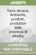 Terra etrusca. Ambiente, prodotti, produttori della provincia di Viterbo Acquista Ora