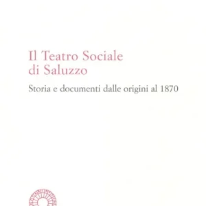 Nuova Collezione Il Teatro sociale di Saluzzo. Storia e documenti dalle origini al 1870