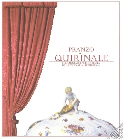 Pagamento Sicuro Pranzo al Quirinale. Cerimoniale e scenografia dal Regno alla Repubblica. Catalogo della mostra (Torino, dicembre 2004-febbraio 2005)