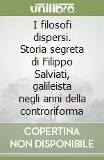 Prezzo Di Fabbrica I filosofi dispersi. Storia segreta di Filippo Salviati, galileista negli anni della controriforma