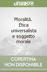 Moralità. Etica universalista e soggetto morale A Buon Prezzo