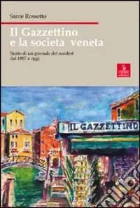 Compra Adesso Il Gazzettino e la società veneta. Storie di un giornale del nordest dal 1887 a oggi