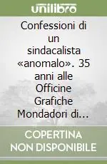 Confessioni di un sindacalista «anomalo». 35 anni alle Officine Grafiche Mondadori di Verona Promozione Esclusiva
