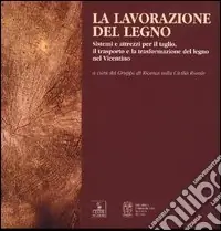 La lavorazione del legno. Sistemi e attrezzi per il taglio, il trasporto e la trasformazione del legno nel vicentino Di Tendenza