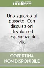 Uno sguardo al passato. Con disquisizioni di valori ed esperienze di vita Offerta
