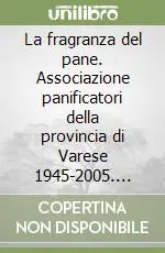 Esclusivo La fragranza del pane. Associazione panificatori della provincia di Varese 1945-2005. Sessant‘anni tra cronaca e storia