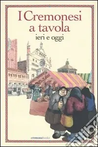 I cremonesi a tavola. Ieri e oggi Professionale