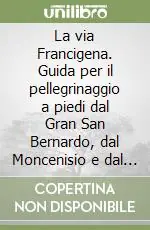 La via Francigena. Guida per il pellegrinaggio a piedi dal Gran San Bernardo, dal Moncenisio e dal Monginevro a Roma Esclusivo
