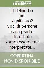 Il delirio ha un significato? Voci di persone dalla psiche disturbata sommessamente interpretate con affetto Soddisfatti O Rimborsati