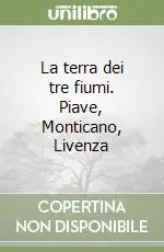 La terra dei tre fiumi. Piave, Monticano, Livenza Prezzo Basso
