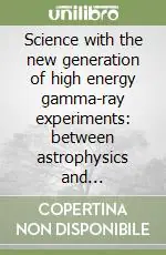 Science with the new generation of high energy gamma-ray experiments between astrophysics and astroparticle physics Offerta Speciale