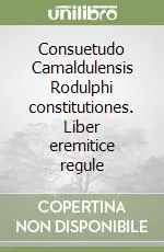 Consuetudo Camaldulensis Rodulphi constitutiones. Liber eremitice regule Ultime Pezzi