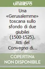 Una «Gerusalemme» toscana sullo sfondo di due giubilei (1500-1525). Atti del Convegno di studi (San Vivaldo, 4-6 ottobre 2000) Di Tendenza