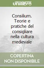 Spedito Oggi Consilium. Teorie e pratiche del consigliare nella cultura medievale