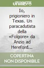 Scelto Dai Clienti Io, prigioniero in Texas. Un paracadutista della «Folgore» da Anzio ad Hereford 1943-45