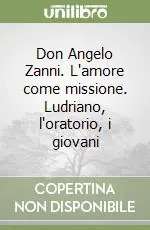 Don Angelo Zanni. L‘amore come missione. Ludriano, l‘oratorio, i giovani Prezzo Scontato