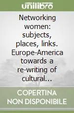 Networking women subjects, places, links. Europe-America towards a re-writing of cultural history 1890-1939 Subito Disponibile